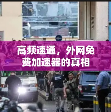 高频速通,外网免费加速器的真相