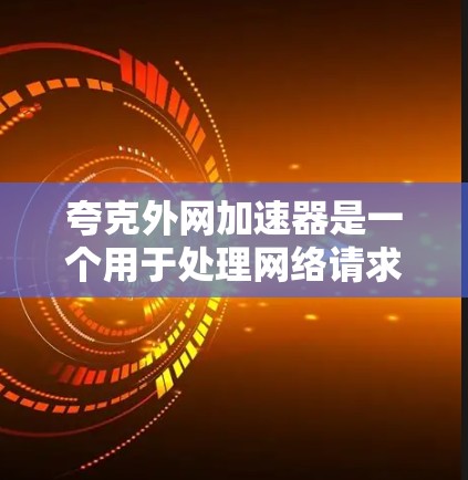 夸克外网加速器是一个用于处理网络请求、加速网络连接的软件工具。它在特定应用中，如处理高优先级或紧急网络请求时特别有效，能够提升网络性能。以下是关于夸克外网加速器的详细信息