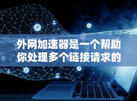 外网加速器是一个帮助你处理多个链接请求的工具,它会将你的请求转发到外部网络,以避免网络连接缓慢或中断。以下是一些常见的外网加速器工具,供你选择