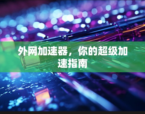 外网加速器,你的超级加速指南
