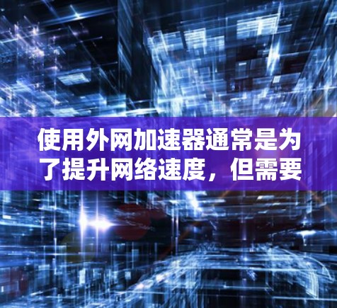 使用外网加速器通常是为了提升网络速度,但需要确保网络环境良好。以下是一些常见的方法和工具,帮助你优化外网连接