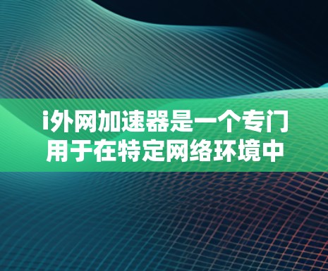 i外网加速器是一个专门用于在特定网络环境中提升网络速度的应用程序。它可以帮助用户在受限的网络环境中更快地连接互联网,尤其是在需要防火墙保护的情况下。以下是关于i外网加速器的详细信息