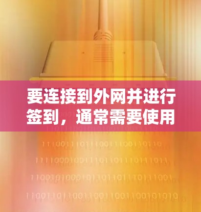 要连接到外网并进行签到,通常需要使用特定的工具或服务。以下是使用外网加速器或签到功能的步骤