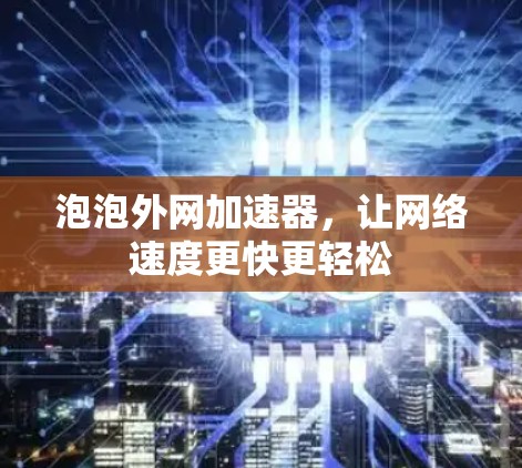 泡泡外网加速器,让网络速度更快更轻松
