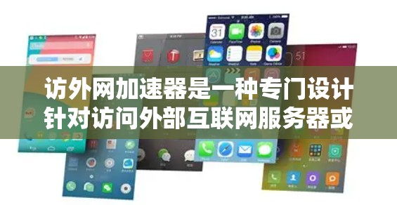 访外网加速器是一种专门设计针对访问外部互联网服务器或国外互联网环境的加速工具，旨在提升用户在访问外部资源时的加载速度。以下是使用访外网加速器的具体步骤和建议