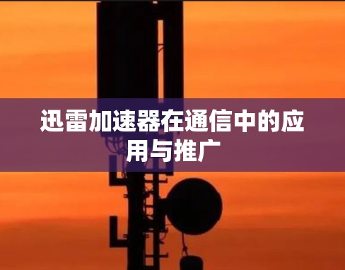 迅雷加速器在通信中的应用与推广