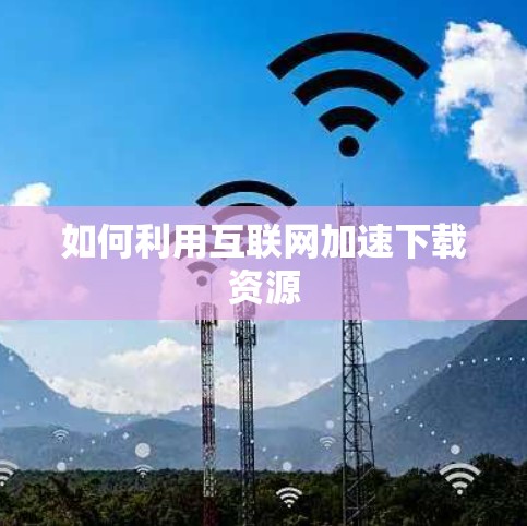 如何利用互联网加速下载资源