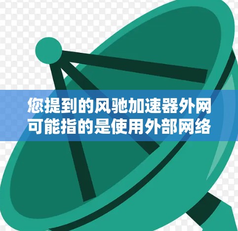 您提到的风驰加速器外网可能指的是使用外部网络来连接到风驰加速器的服务器或进行加速请求。以下是一些可能的解决方案和步骤,帮助您配置外部网络以使用风驰加速器