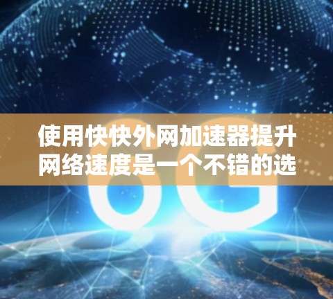 使用快快外网加速器提升网络速度是一个不错的选择,但需要根据自己的具体情况谨慎操作。以下是一些详细的步骤和注意事项