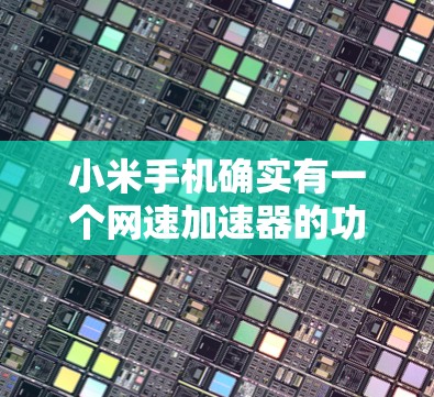 小米手机确实有一个网速加速器的功能,通常通过优化网络设置来提升连接速度。以下是一些使用小米加速器的步骤