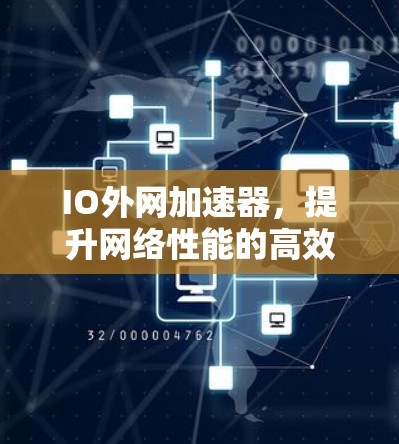 IO外网加速器,提升网络性能的高效选择