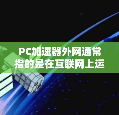 PC加速器外网通常指的是在互联网上运行的PC加速器工具。这些工具可以帮助用户更快地提升电脑性能。以下是一些关于PC加速器外网的常见问题和解答