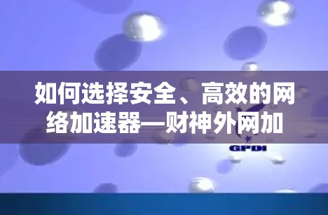 如何选择安全、高效的网络加速器—财神外网加速器指南