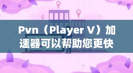 Pvn(Player V)加速器可以帮助您更快地连接到互联网,尤其是在PvE(物理对战)和其他需要快速连接的游戏中。以下是关于Pvn外网加速器的详细指南,帮助您找到适合的工具