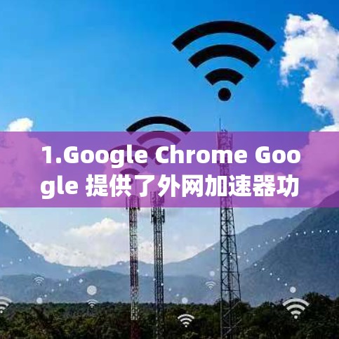 1.Google Chrome Google 提供了外网加速器功能,可以在搜索中直接加速